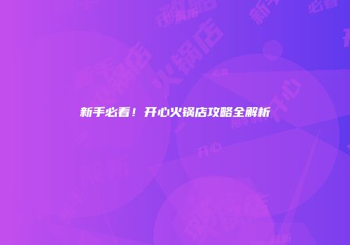 新手必看!开心火锅店攻略全解析
