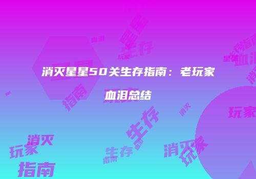 消灭星星50关生存指南：老玩家血泪总结
