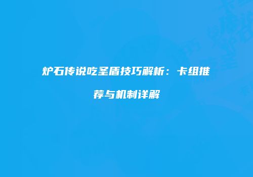 炉石传说吃圣盾技巧解析：卡组推荐与机制详解