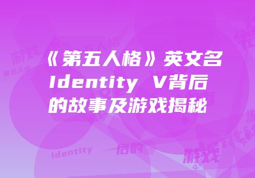 《第五人格》英文名Identity V背后的故事及游戏揭秘