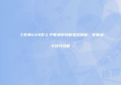 《死神VS火影》宇智波斑技能连招解析：掌握战斗技巧攻略