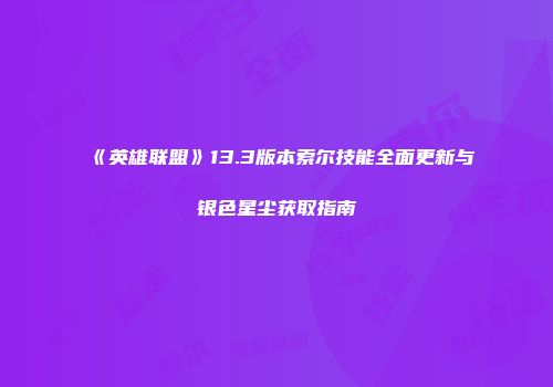 《英雄联盟》13.3版本索尔技能全面更新与银色星尘获取指南
