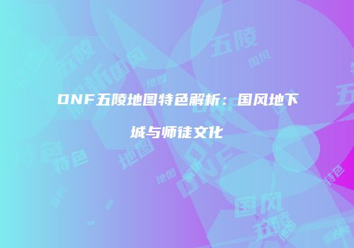 DNF五陵地图特色解析：国风地下城与师徒文化