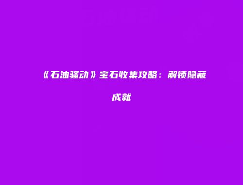 《石油骚动》宝石收集攻略：解锁隐藏成就