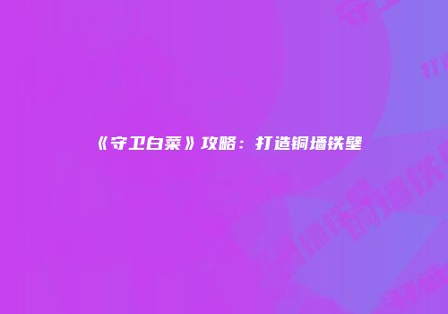 《守卫白菜》攻略：打造铜墙铁壁