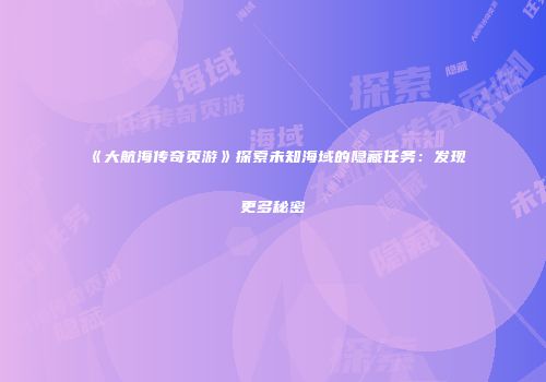 《大航海传奇页游》探索未知海域的隐藏任务：发现更多秘密