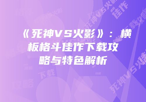 《死神VS火影》：横板格斗佳作下载攻略与特色解析