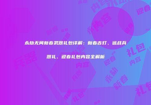 永劫无间新春武器礼包详解：新春吉灯、远战兵器礼、迎春礼包内容全解析