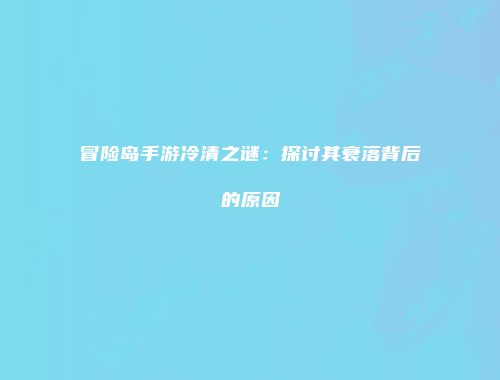 冒险岛手游冷清之谜：探讨其衰落背后的原因
