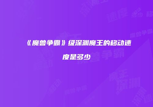 《魔兽争霸》级深渊魔王的移动速度是多少