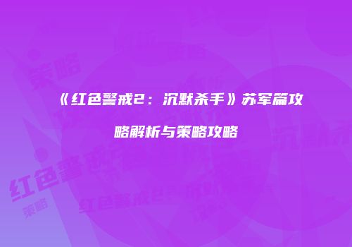 《红色警戒2：沉默杀手》苏军篇攻略解析与策略攻略