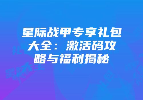 星际战甲专享礼包大全：激活码攻略与福利揭秘