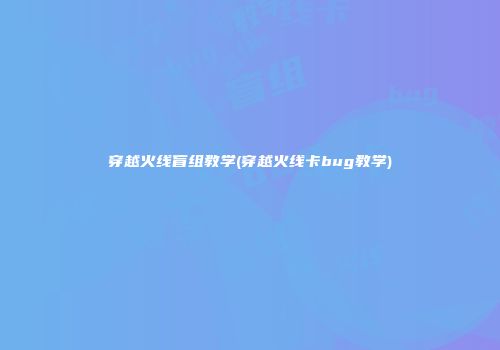 穿越火线盲组教学(穿越火线卡bug教学)