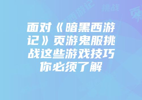 面对《暗黑西游记》页游鬼服挑战这些游戏技巧你必须了解
