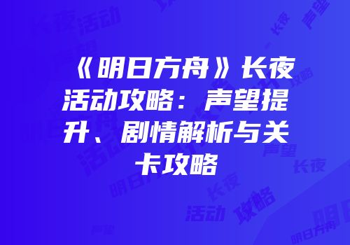 《明日方舟》长夜活动攻略：声望提升、剧情解析与关卡攻略