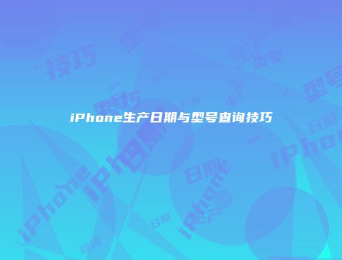 iPhone生产日期与型号查询技巧