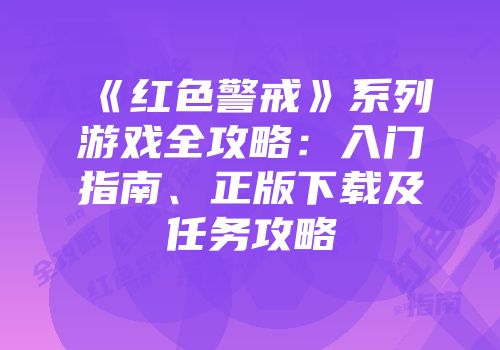 《红色警戒》系列游戏全攻略：入门指南、正版下载及任务攻略