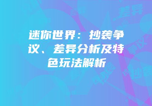 迷你世界：抄袭争议、差异分析及特色玩法解析