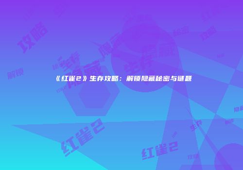 《红雀2》生存攻略：解锁隐藏秘密与谜题