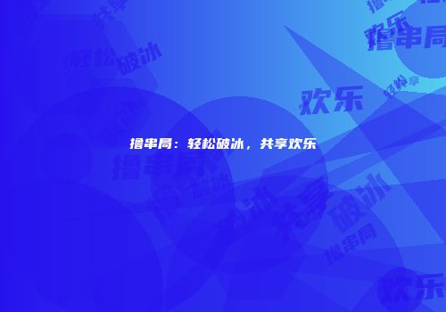 撸串局：轻松破冰，共享欢乐