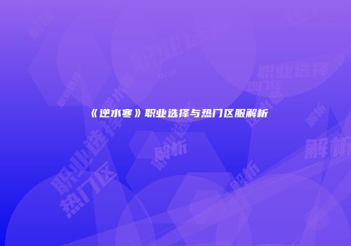 《逆水寒》职业选择与热门区服解析