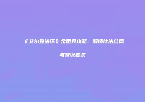 《艾尔登法环》金面具攻略：解锁律法结局与获取套装