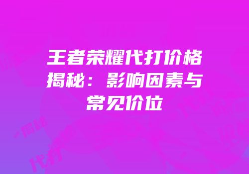 王者荣耀代打价格揭秘：影响因素与常见价位