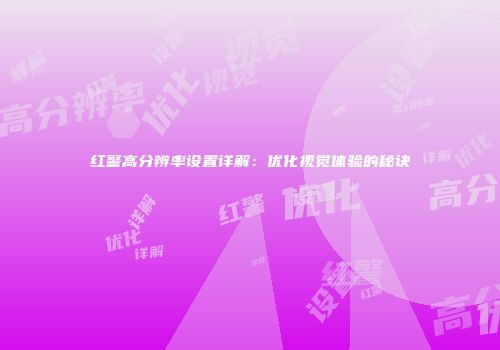 红警高分辨率设置详解：优化视觉体验的秘诀