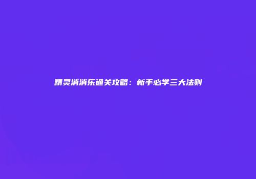 精灵消消乐通关攻略：新手必学三大法则
