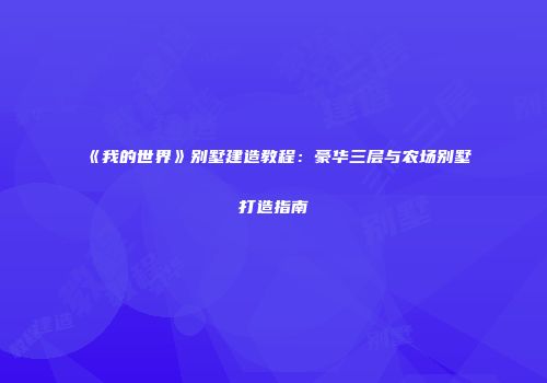 《我的世界》别墅建造教程：豪华三层与农场别墅打造指南