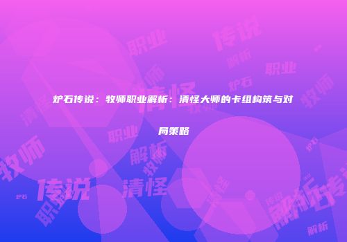 炉石传说：牧师职业解析：清怪大师的卡组构筑与对局策略