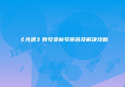 《光遇》账号变新号原因及解决攻略
