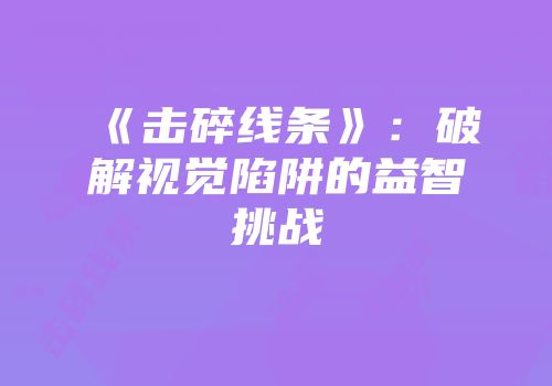 《击碎线条》：破解视觉陷阱的益智挑战
