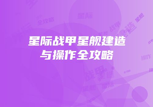 星际战甲星舰建造与操作全攻略