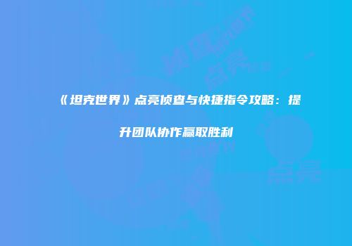 《坦克世界》点亮侦查与快捷指令攻略：提升团队协作赢取胜利