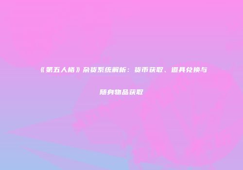 《第五人格》杂货系统解析：货币获取、道具兑换与随身物品获取