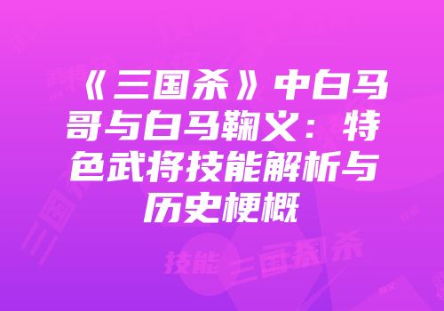 《三国杀》中白马哥与白马鞠义：特色武将技能解析与历史梗概