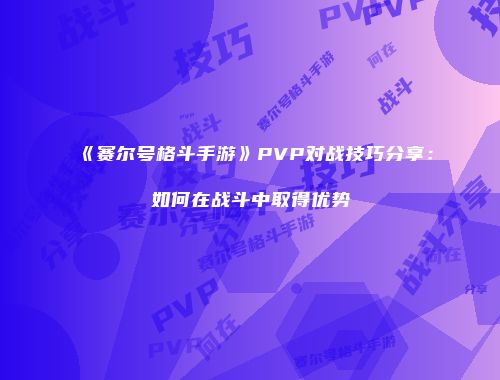 《赛尔号格斗手游》PVP对战技巧分享:如何在战斗中取得优势