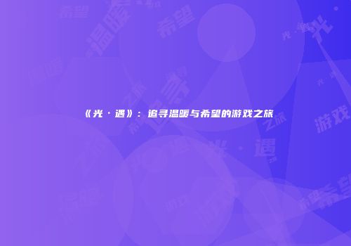 《光·遇》：追寻温暖与希望的游戏之旅