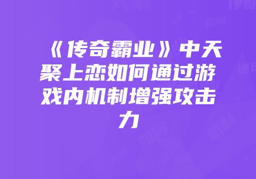 《传奇霸业》中天聚上恋如何通过游戏内机制增强攻击力
