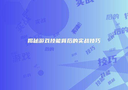 揭秘游戏技能背后的实战技巧