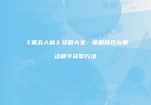 《第五人格》攻略大全：策略技巧与联动精华获取方法