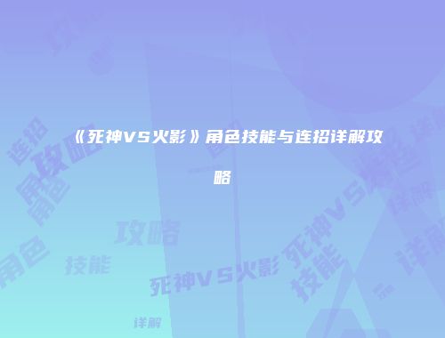 《死神VS火影》角色技能与连招详解攻略