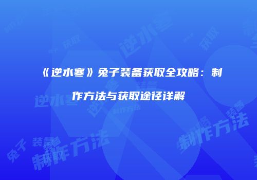 《逆水寒》兔子装备获取全攻略：制作方法与获取途径详解