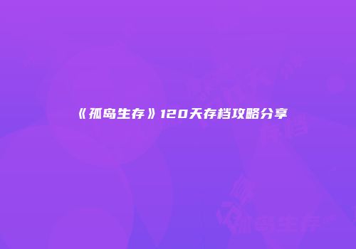 《孤岛生存》120天存档攻略分享