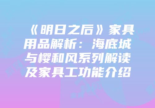 《明日之后》家具用品解析：海底城与樱和风系列解读及家具工功能介绍