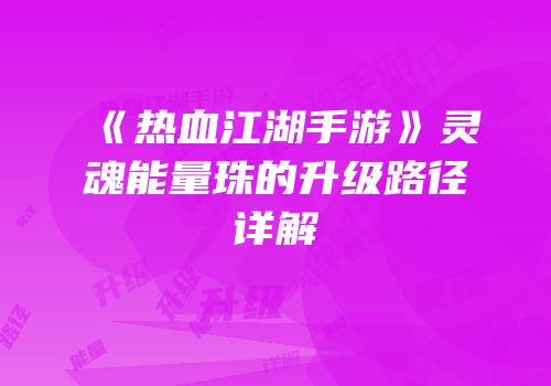 《热血江湖手游》灵魂能量珠的升级路径详解