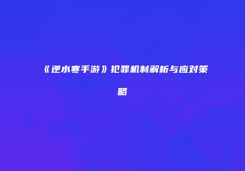 《逆水寒手游》犯罪机制解析与应对策略