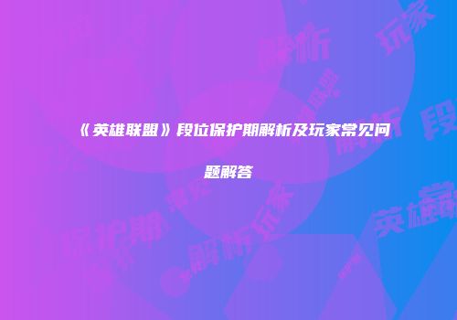 《英雄联盟》段位保护期解析及玩家常见问题解答