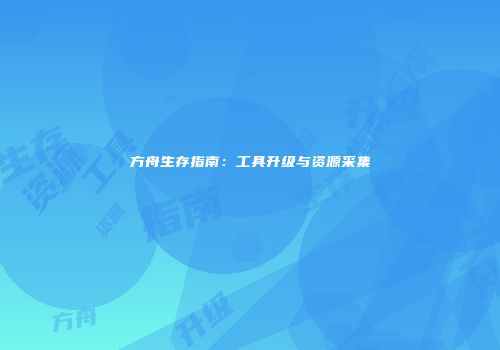 方舟生存指南：工具升级与资源采集
